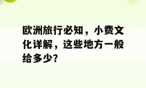 欧洲旅行必知，小费文化详解，这些地方一般给多少？