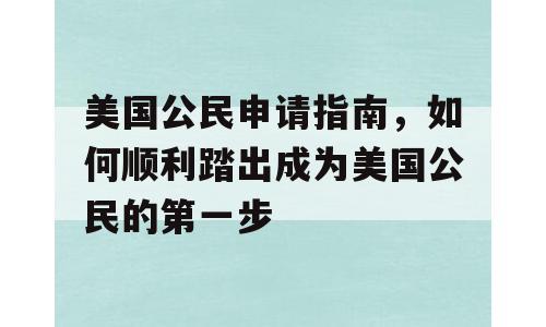 美国公民申请指南，如何顺利踏出成为美国公民的第一步
