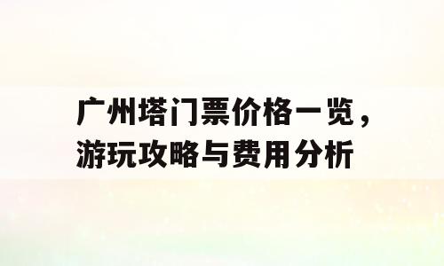 广州塔门票价格一览，游玩攻略与费用分析