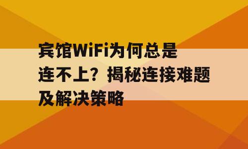 宾馆WiFi为何总是连不上？揭秘连接难题及解决策略