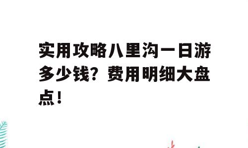 实用攻略八里沟一日游多少钱？费用明细大盘点！