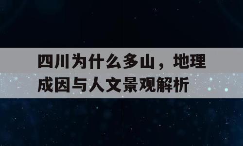 四川为什么多山，地理成因与人文景观解析