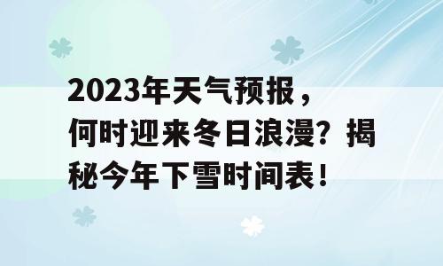 2023年天气预报，何时迎来冬日浪漫？揭秘今年下雪时间表！