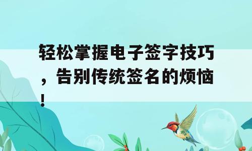 轻松掌握电子签字技巧，告别传统签名的烦恼！