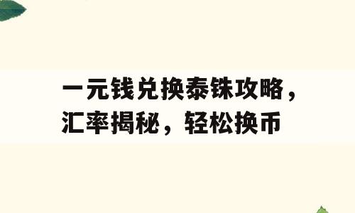 一元钱兑换泰铢攻略，汇率揭秘，轻松换币