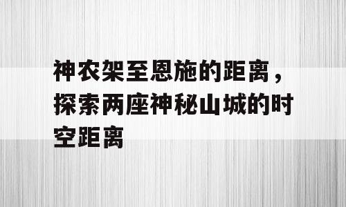 神农架至恩施的距离，探索两座神秘山城的时空距离