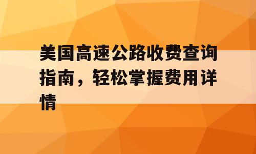 美国高速公路收费查询指南，轻松掌握费用详情