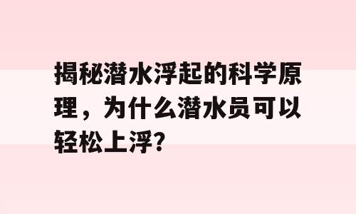 揭秘潜水浮起的科学原理，为什么潜水员可以轻松上浮？