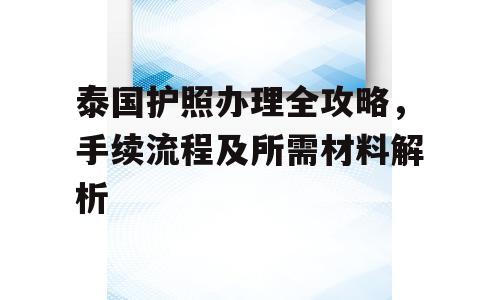 泰国护照办理全攻略，手续流程及所需材料解析