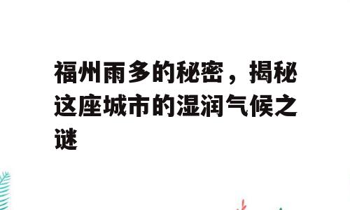 福州雨多的秘密，揭秘这座城市的湿润气候之谜