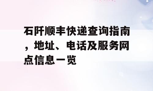 石阡顺丰快递查询指南，地址、电话及服务网点信息一览