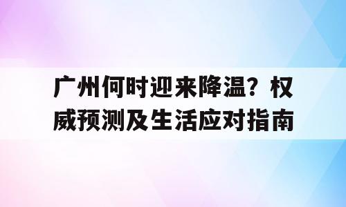 广州何时迎来降温？权威预测及生活应对指南