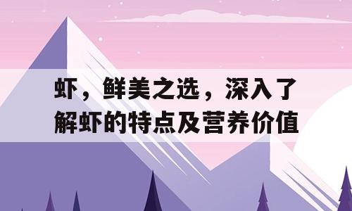 虾，鲜美之选，深入了解虾的特点及营养价值