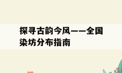探寻古韵今风——全国染坊分布指南