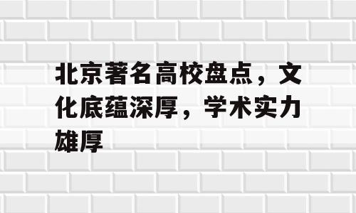 北京著名高校盘点，文化底蕴深厚，学术实力雄厚