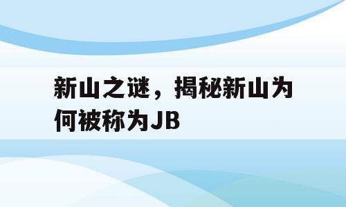 新山之谜，揭秘新山为何被称为JB