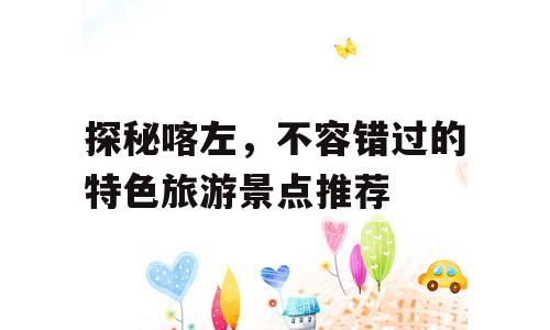 探秘喀左，不容错过的特色旅游景点推荐