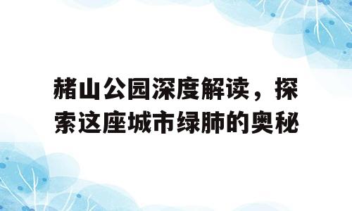赭山公园深度解读，探索这座城市绿肺的奥秘