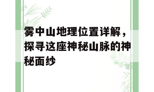 雾中山地理位置详解，探寻这座神秘山脉的神秘面纱