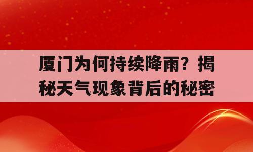 厦门为何持续降雨？揭秘天气现象背后的秘密