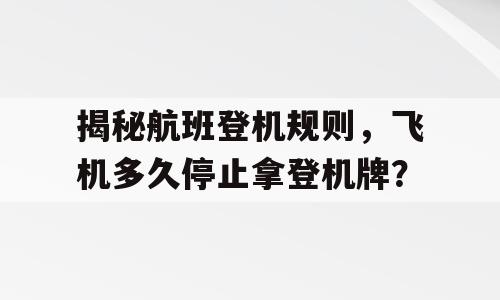 揭秘航班登机规则，飞机多久停止拿登机牌？