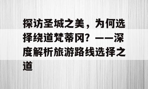 探访圣城之美，为何选择绕道梵蒂冈？——深度解析旅游路线选择之道