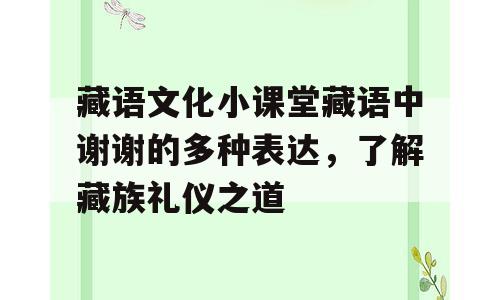 藏语文化小课堂藏语中谢谢的多种表达，了解藏族礼仪之道