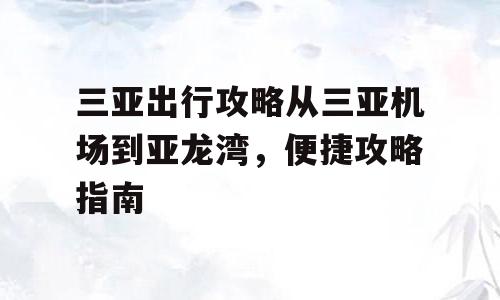 三亚出行攻略从三亚机场到亚龙湾，便捷攻略指南