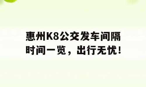 惠州K8公交发车间隔时间一览，出行无忧！