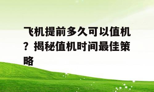 飞机提前多久可以值机？揭秘值机时间最佳策略