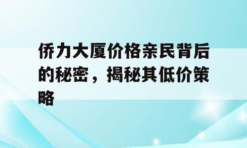 侨力大厦价格亲民背后的秘密，揭秘其低价策略