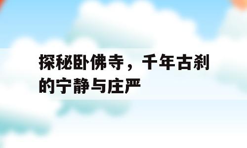 探秘卧佛寺，千年古刹的宁静与庄严