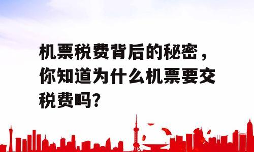 机票税费背后的秘密，你知道为什么机票要交税费吗？