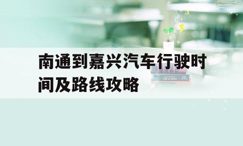 南通到嘉兴汽车行驶时间及路线攻略