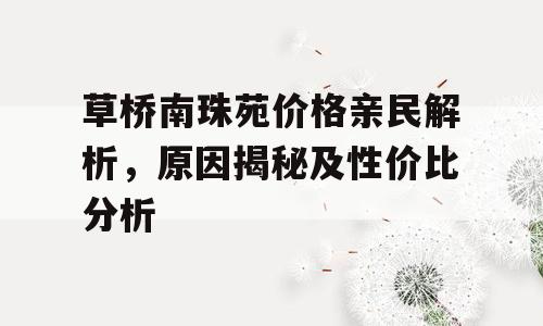 草桥南珠苑价格亲民解析，原因揭秘及性价比分析