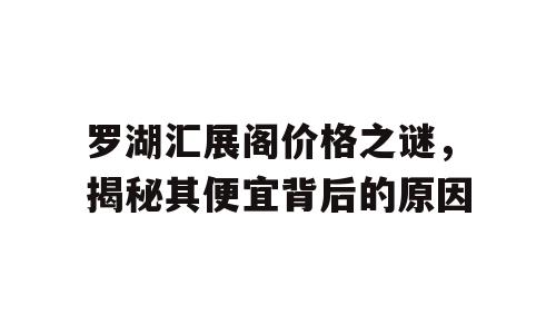 罗湖汇展阁价格之谜，揭秘其便宜背后的原因