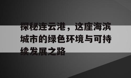 探秘连云港，这座海滨城市的绿色环境与可持续发展之路