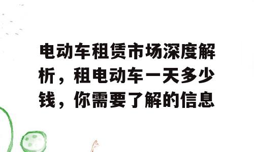 电动车租赁市场深度解析，租电动车一天多少钱，你需要了解的信息