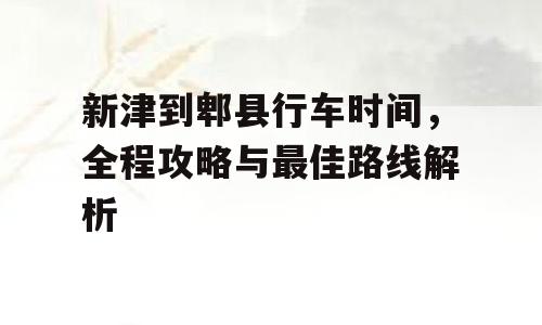 新津到郫县行车时间，全程攻略与最佳路线解析