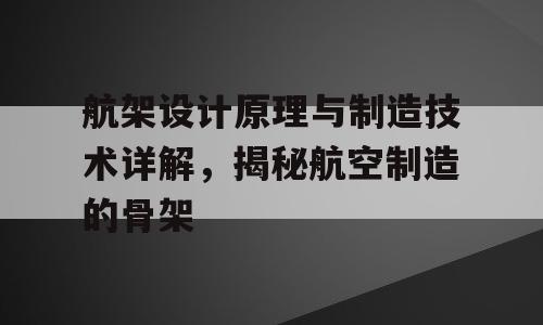 航架设计原理与制造技术详解，揭秘航空制造的骨架