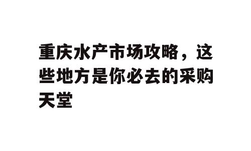 重庆水产市场攻略，这些地方是你必去的采购天堂
