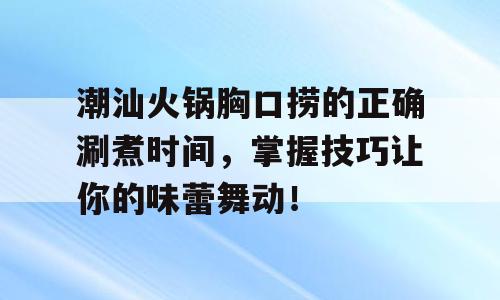 潮汕火锅胸口捞的正确涮煮时间，掌握技巧让你的味蕾舞动！