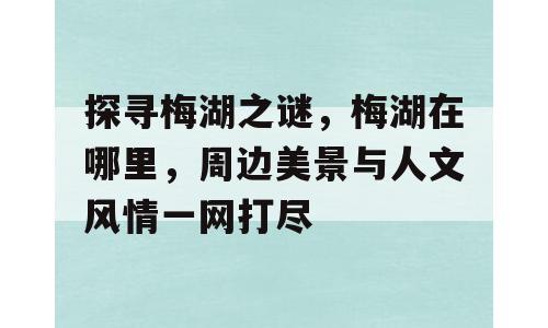 探寻梅湖之谜，梅湖在哪里，周边美景与人文风情一网打尽