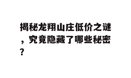 揭秘龙翔山庄低价之谜，究竟隐藏了哪些秘密？