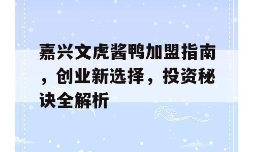 嘉兴文虎酱鸭加盟指南，创业新选择，投资秘诀全解析