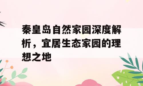秦皇岛自然家园深度解析，宜居生态家园的理想之地