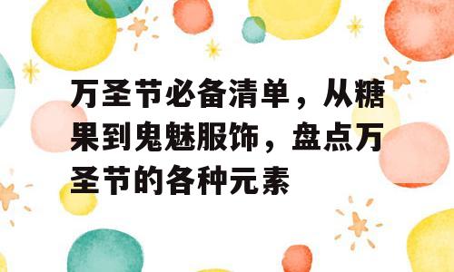 万圣节必备清单，从糖果到鬼魅服饰，盘点万圣节的各种元素
