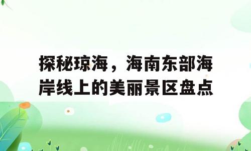 探秘琼海，海南东部海岸线上的美丽景区盘点