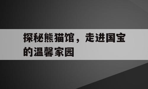 探秘熊猫馆，走进国宝的温馨家园
