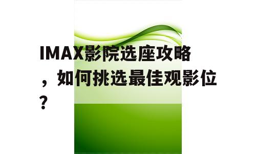 IMAX影院选座攻略，如何挑选最佳观影位？